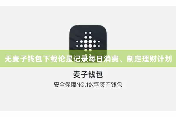 无麦子钱包下载论是记录每日消费、制定理财计划