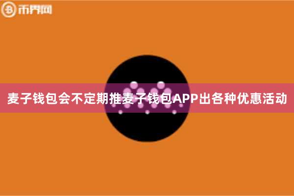 麦子钱包会不定期推麦子钱包APP出各种优惠活动
