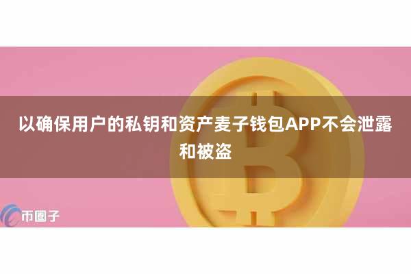 以确保用户的私钥和资产麦子钱包APP不会泄露和被盗