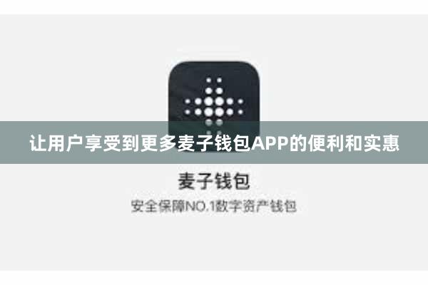 让用户享受到更多麦子钱包APP的便利和实惠