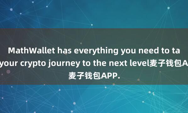 MathWallet has everything you need to take your crypto journey to the next level麦子钱包APP.